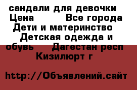 сандали для девочки › Цена ­ 250 - Все города Дети и материнство » Детская одежда и обувь   . Дагестан респ.,Кизилюрт г.